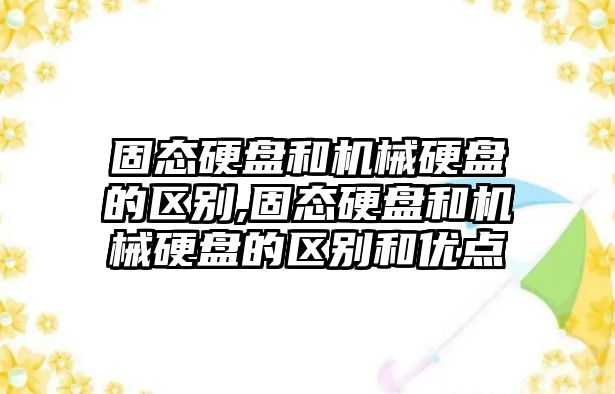 固態(tài)硬盤和機械硬盤的區(qū)別,固態(tài)硬盤和機械硬盤的區(qū)別和優(yōu)點