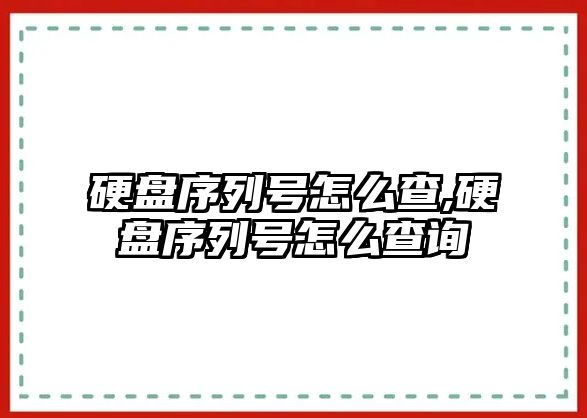 硬盤序列號(hào)怎么查,硬盤序列號(hào)怎么查詢