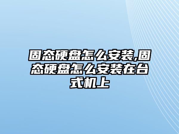 固態(tài)硬盤怎么安裝,固態(tài)硬盤怎么安裝在臺式機上