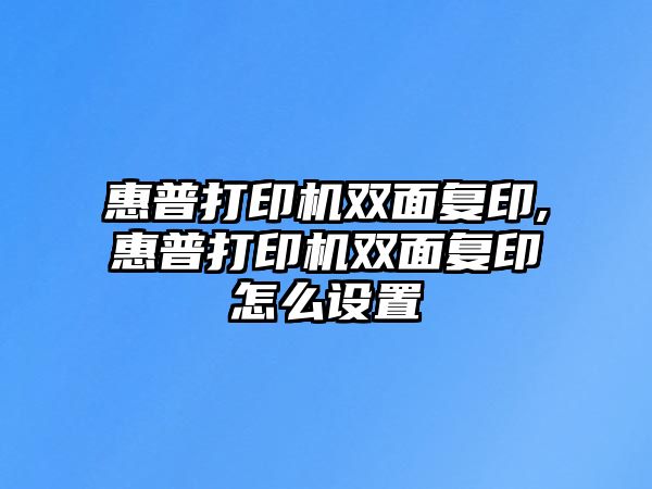 惠普打印機雙面復(fù)印,惠普打印機雙面復(fù)印怎么設(shè)置