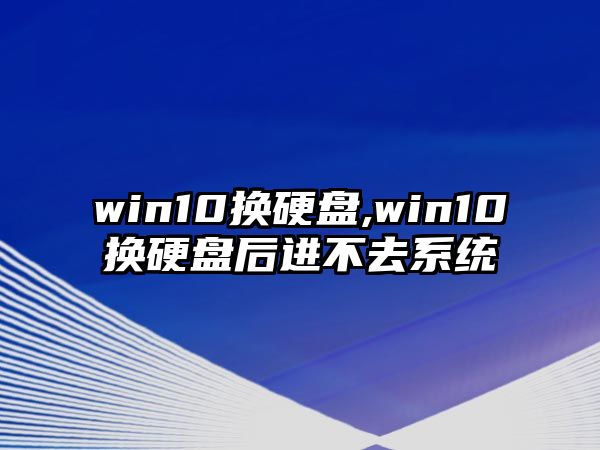 win10換硬盤(pán),win10換硬盤(pán)后進(jìn)不去系統(tǒng)