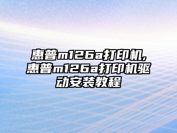 惠普m126a打印機,惠普m126a打印機驅(qū)動安裝教程