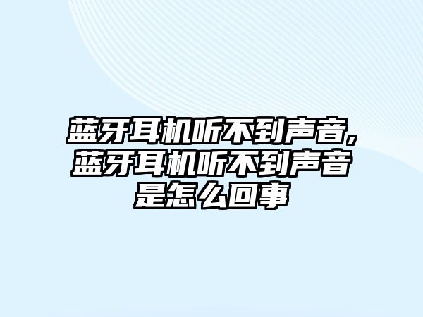 藍(lán)牙耳機(jī)聽(tīng)不到聲音,藍(lán)牙耳機(jī)聽(tīng)不到聲音是怎么回事