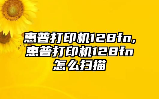 惠普打印機(jī)128fn,惠普打印機(jī)128fn怎么掃描