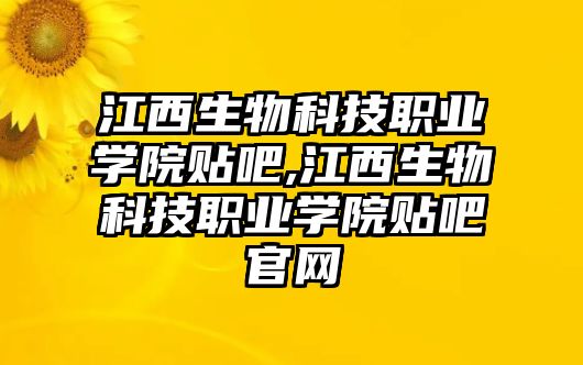 江西生物科技職業(yè)學(xué)院貼吧,江西生物科技職業(yè)學(xué)院貼吧官網(wǎng)