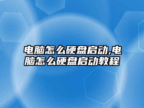 電腦怎么硬盤啟動,電腦怎么硬盤啟動教程