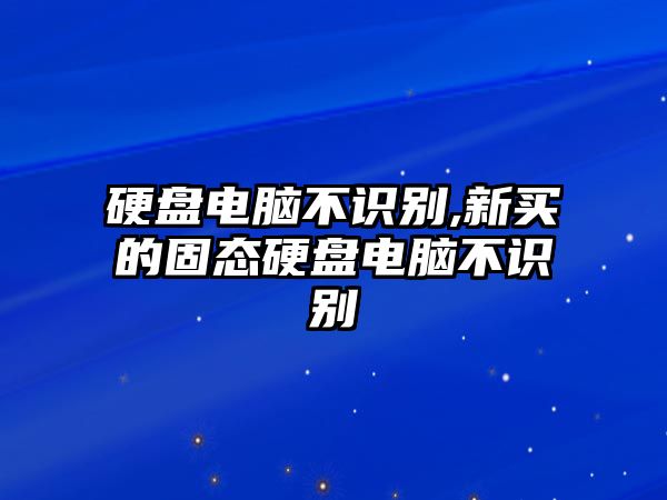 硬盤(pán)電腦不識(shí)別,新買(mǎi)的固態(tài)硬盤(pán)電腦不識(shí)別