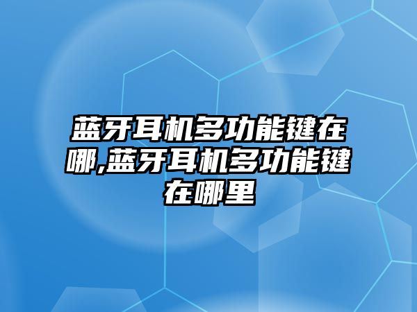 藍(lán)牙耳機(jī)多功能鍵在哪,藍(lán)牙耳機(jī)多功能鍵在哪里