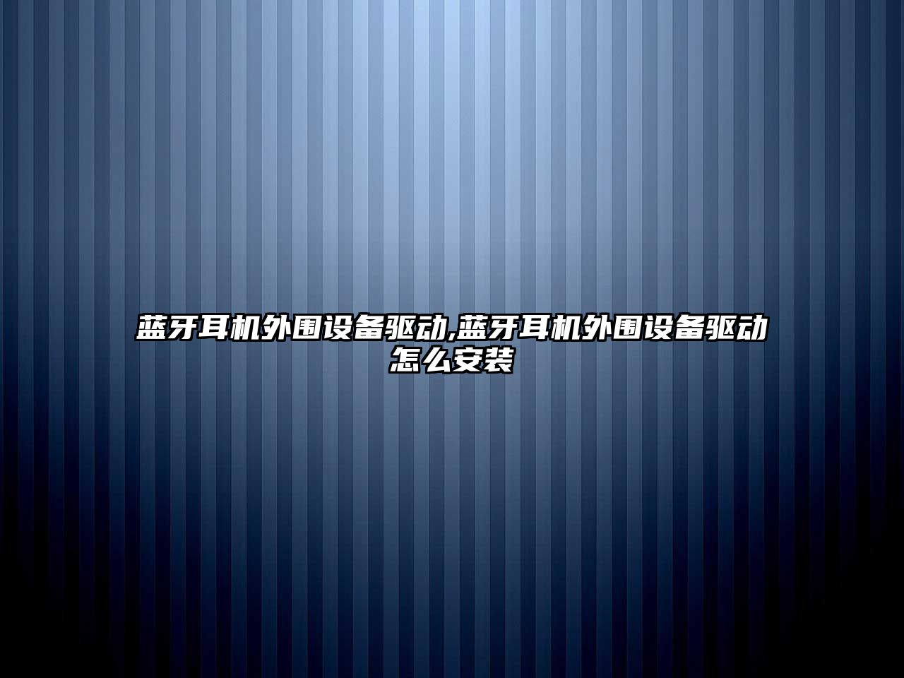 藍(lán)牙耳機(jī)外圍設(shè)備驅(qū)動,藍(lán)牙耳機(jī)外圍設(shè)備驅(qū)動怎么安裝