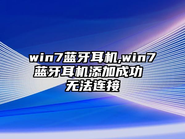 win7藍(lán)牙耳機(jī),win7藍(lán)牙耳機(jī)添加成功 無法連接