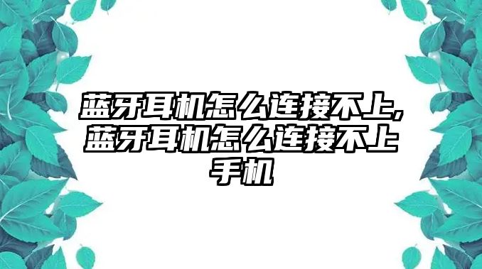 藍(lán)牙耳機(jī)怎么連接不上,藍(lán)牙耳機(jī)怎么連接不上手機(jī)