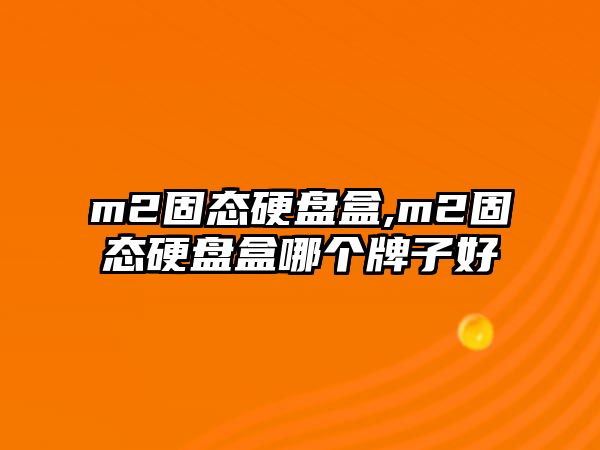 m2固態(tài)硬盤盒,m2固態(tài)硬盤盒哪個牌子好