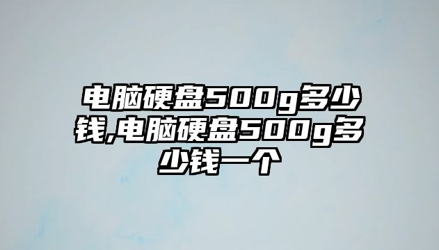 電腦硬盤500g多少錢,電腦硬盤500g多少錢一個(gè)