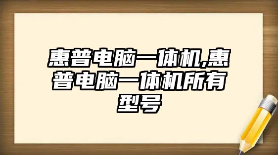 惠普電腦一體機(jī),惠普電腦一體機(jī)所有型號(hào)