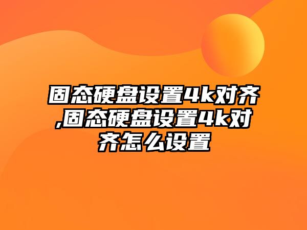 固態(tài)硬盤設(shè)置4k對(duì)齊,固態(tài)硬盤設(shè)置4k對(duì)齊怎么設(shè)置