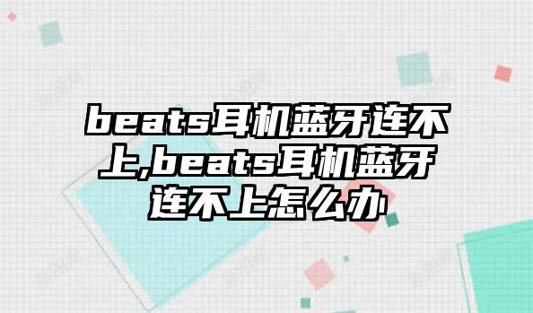 beats耳機藍牙連不上,beats耳機藍牙連不上怎么辦