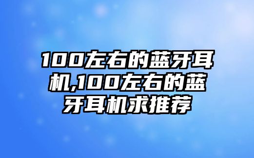 100左右的藍(lán)牙耳機(jī),100左右的藍(lán)牙耳機(jī)求推薦