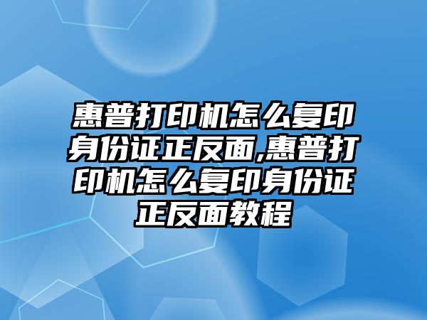 惠普打印機(jī)怎么復(fù)印身份證正反面,惠普打印機(jī)怎么復(fù)印身份證正反面教程