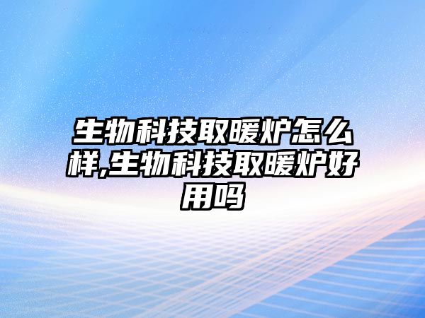 生物科技取暖爐怎么樣,生物科技取暖爐好用嗎