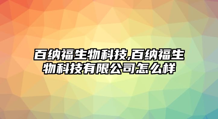 百納福生物科技,百納福生物科技有限公司怎么樣