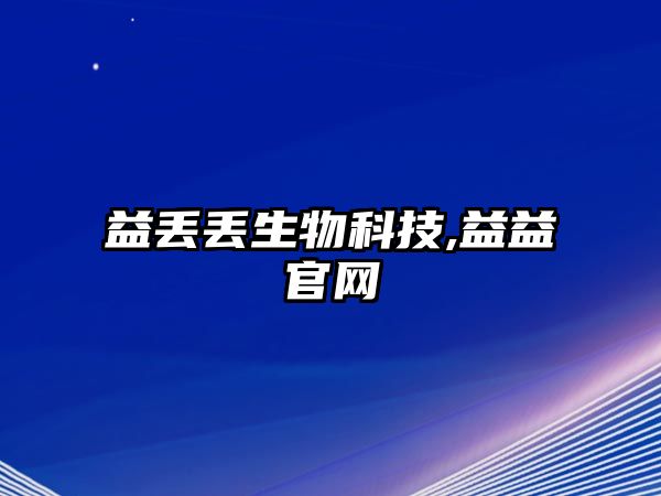 益丟丟生物科技,益益官網(wǎng)