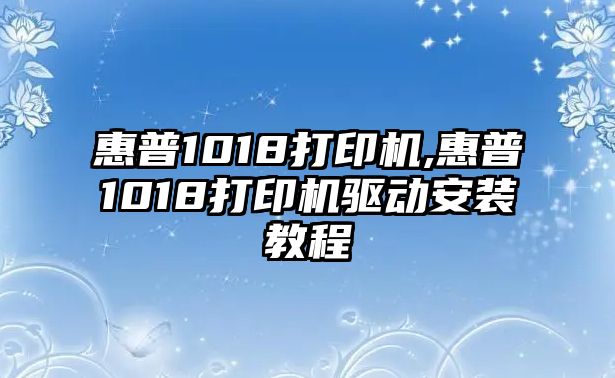 惠普1018打印機(jī),惠普1018打印機(jī)驅(qū)動(dòng)安裝教程