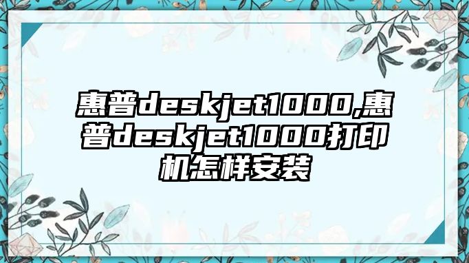 惠普deskjet1000,惠普deskjet1000打印機怎樣安裝