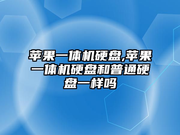 蘋果一體機(jī)硬盤,蘋果一體機(jī)硬盤和普通硬盤一樣嗎