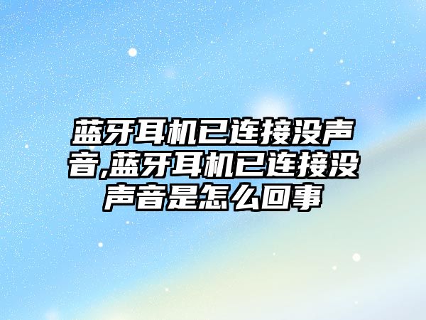 藍(lán)牙耳機已連接沒聲音,藍(lán)牙耳機已連接沒聲音是怎么回事