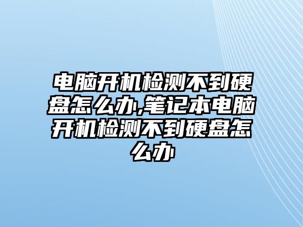 電腦開機(jī)檢測(cè)不到硬盤怎么辦,筆記本電腦開機(jī)檢測(cè)不到硬盤怎么辦