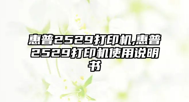 惠普2529打印機(jī),惠普2529打印機(jī)使用說明書