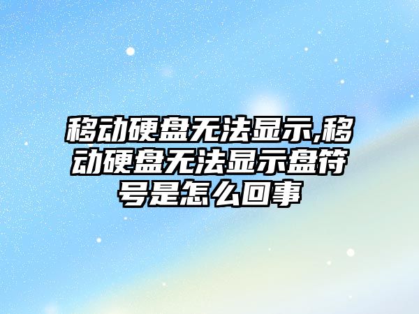 移動硬盤無法顯示,移動硬盤無法顯示盤符號是怎么回事