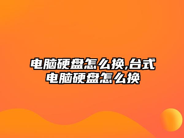 電腦硬盤怎么換,臺式電腦硬盤怎么換