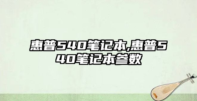 惠普540筆記本,惠普540筆記本參數(shù)