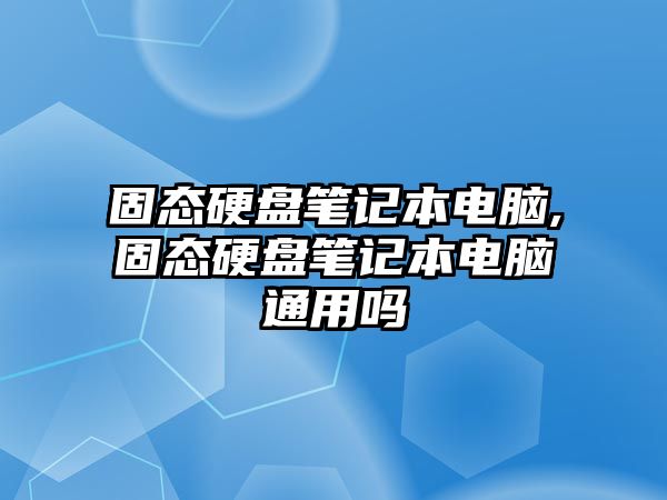 固態(tài)硬盤筆記本電腦,固態(tài)硬盤筆記本電腦通用嗎