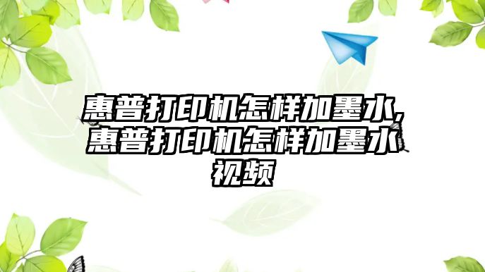 惠普打印機(jī)怎樣加墨水,惠普打印機(jī)怎樣加墨水視頻