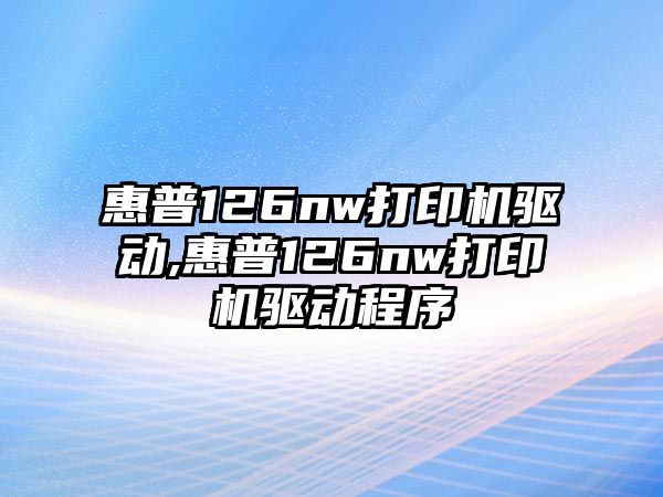 惠普126nw打印機驅(qū)動,惠普126nw打印機驅(qū)動程序