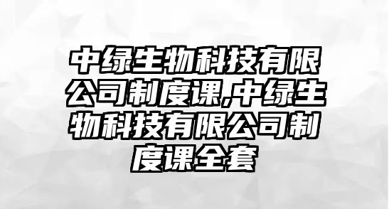 中綠生物科技有限公司制度課,中綠生物科技有限公司制度課全套