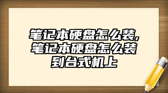 筆記本硬盤怎么裝,筆記本硬盤怎么裝到臺式機(jī)上