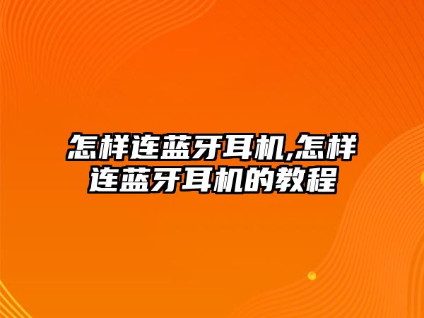 怎樣連藍(lán)牙耳機,怎樣連藍(lán)牙耳機的教程