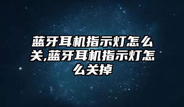 藍牙耳機指示燈怎么關(guān),藍牙耳機指示燈怎么關(guān)掉