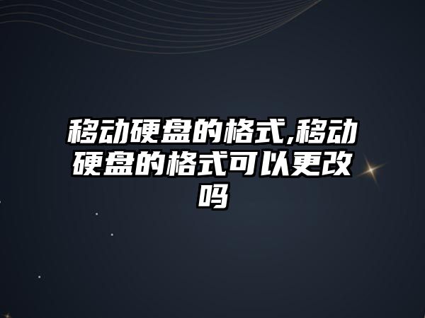 移動硬盤的格式,移動硬盤的格式可以更改嗎