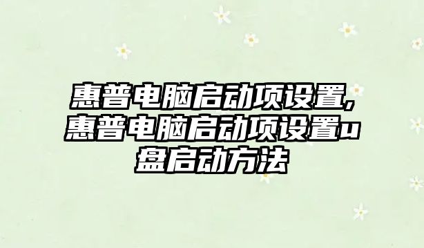 惠普電腦啟動項設置,惠普電腦啟動項設置u盤啟動方法