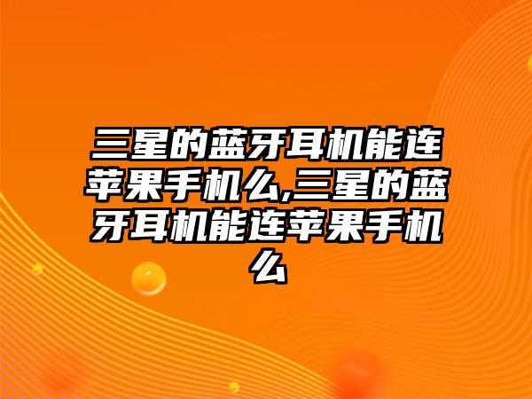 三星的藍(lán)牙耳機(jī)能連蘋(píng)果手機(jī)么,三星的藍(lán)牙耳機(jī)能連蘋(píng)果手機(jī)么