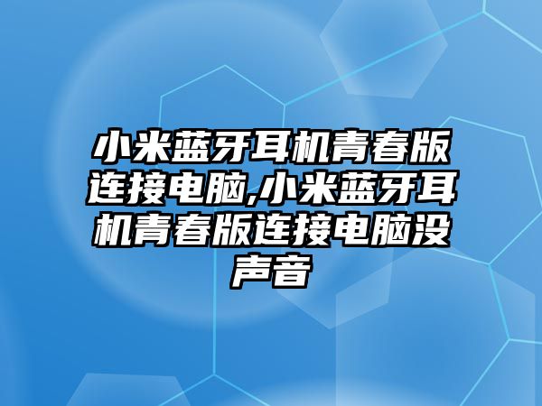 小米藍牙耳機青春版連接電腦,小米藍牙耳機青春版連接電腦沒聲音