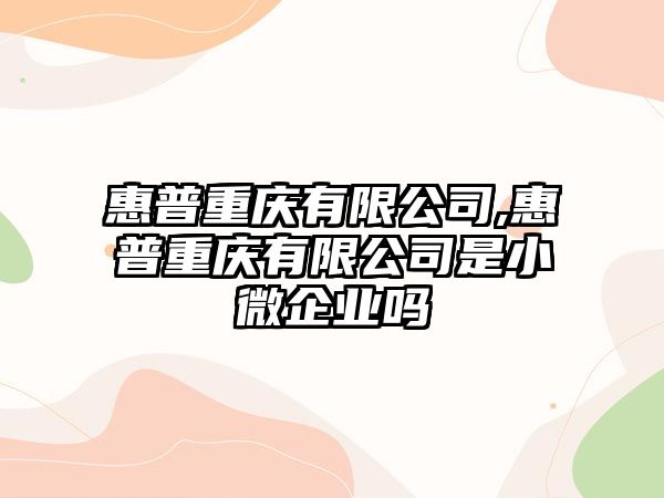 惠普重慶有限公司,惠普重慶有限公司是小微企業(yè)嗎