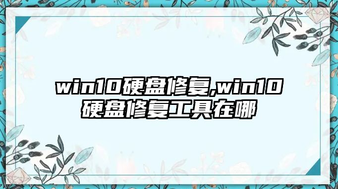 win10硬盤(pán)修復(fù),win10硬盤(pán)修復(fù)工具在哪