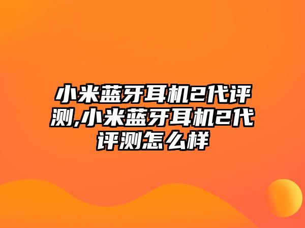 小米藍(lán)牙耳機(jī)2代評(píng)測(cè),小米藍(lán)牙耳機(jī)2代評(píng)測(cè)怎么樣