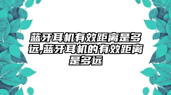 藍(lán)牙耳機(jī)有效距離是多遠(yuǎn),藍(lán)牙耳機(jī)的有效距離是多遠(yuǎn)