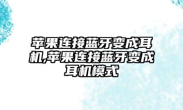 蘋果連接藍(lán)牙變成耳機,蘋果連接藍(lán)牙變成耳機模式